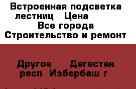 Встроенная подсветка лестниц › Цена ­ 990 - Все города Строительство и ремонт » Другое   . Дагестан респ.,Избербаш г.